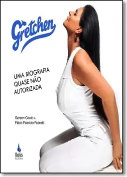 Gretchen - Uma Biografia Quase Nao Autorizada