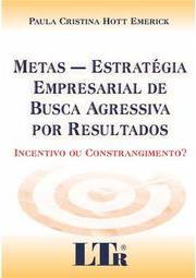 Metas - Estratégia empresarial de busca agressiva por resultados: Incentivo ou constrangimento?