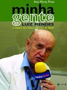  Minha Gente - Luiz Mendes: O Mestre Da Crônica Esportiva Do Brasil - Ana Maria Pires