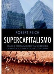 Supercapitalismo: Como o Capitalismo Tem Transformado os Negócios...