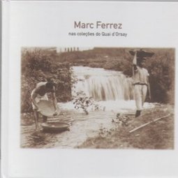 Marc Ferrez: nas Coleções do Quai d´Orsay