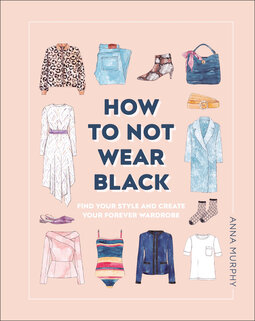 How to Not Wear Black: Find Your Style and Create Your Forever Wardrobe