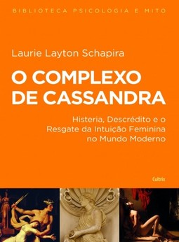 O complexo de Cassandra: histeria, descrédito e o resgate da intuição feminina no mundo moderno
