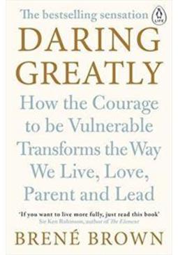 DARING GREATLY: HOW THE COURAGE TO BE...LEAD