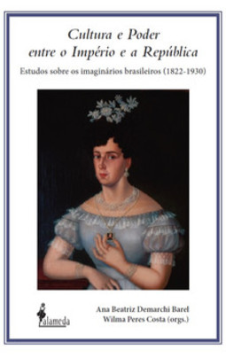 Cultura e poder entre o império e a república: estudos sobre os imaginários brasileiros (1822-1930)