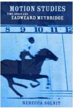 MOTION STUDIES: TIME, SPACE AND EADWEARD MUYBRIDGE