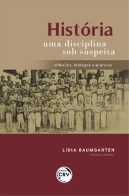 História uma disciplina sob suspeita: reflexões, diálogos e práticas