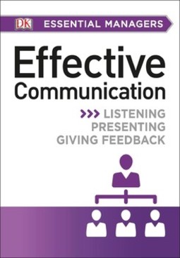 DK Essential Managers: Effective Communication: Listening, Presenting, Giving Feedback
