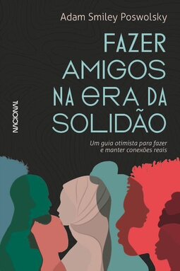 Fazer amigos na era da solidão: um guia otimista para criar e manter conexões reais