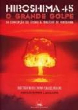 Hiroshima 45: o Grande Golpe: da Concepção do Átomo à Tragédia...