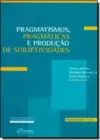 Pragmatismos, pragmáticas e produção de subjetividade