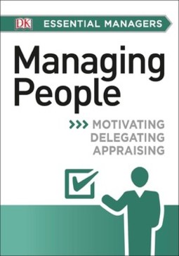 DK Essential Managers: Managing People: Motivating, Delegating, Appraising