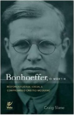 Bonhoeffer, o Mártir: Responsabilidade Social e Compromisso Cristão...