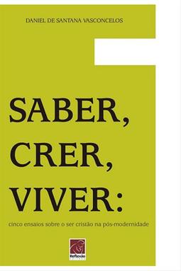 Saber, Crer, Viver: Cinco Ensaios sobre o ser cristão na pós-modernidade
