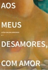 Aos meus desamores, com amor