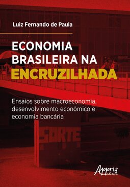 Economia brasileira na encruzilhada: ensaios sobre macroeconomia, desenvolvimento econômico e economia bancária