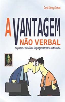 A vantagem não verbal: segredos e ciência da linguagem corporal no trabalho