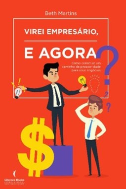 Virei empresário, e agora?: como construir um caminho de prosperidade para seus negócios