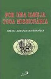 Por uma Igreja Toda Missionária: Breve Curso de Missiologia