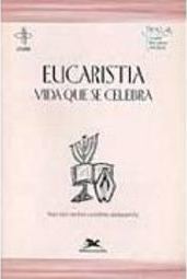 Eucaristia: Vida que se Celebra