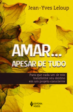 Amar... Apesar de tudo: para que cada um de nós transforme seu destino em um projeto consciente