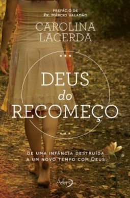 Deus do recomeço: de uma infância destruída a um novo tempo com Deus
