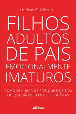 Filhos adultos de pais emocionalmente imaturos: como se curar de pais que rejeitam ou que são distantes e egoístas