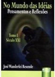 No Mundo das Idéias: Pensamentos e Reflexões: Tomo I - Século XXI