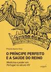 O Príncipe Perfeito e a saúde do Reino: medicina e poder em Portugal no século XV