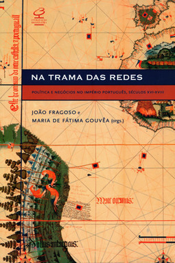 Na trama das redes: Política e negócios no Império Português, Séculos XVI-XVIII