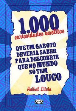 1.000 Curiosidades Insólitas: Que Um Garoto Deveria Saber Para Descobrir Que No Mundo Só Tem Louco - Anibal Litvin