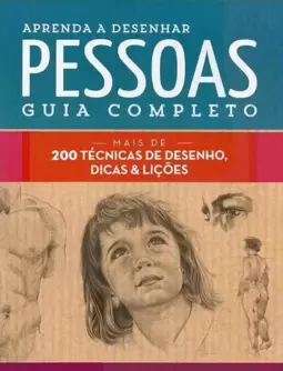 Aprenda a Desenhar Pessoas : Guia Completo : Mais de 200 Técnicas de Desenho, Dicas e Lições