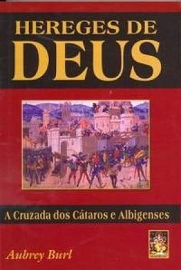 Hereges de Deus: a Cruzada dos Cátaros e Albigenses