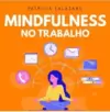 Mindfulness no Trabalho: 100 Exercícios para Aumentar Sua Produtividade e Foco nos Negócios