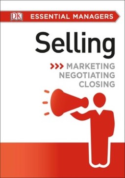 DK Essential Managers: Selling: Marketing, Negotiating, Closing