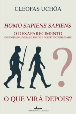Homo sapiens sapiens - O desaparecimento: insanidade, instabilidade e insustentabilidade - O que virá depois?