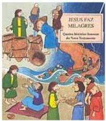 Jesus Faz Milagres: Quatro Histórias Famosas do Novo Testamento