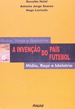 A Invenção do País do Futebol: Mídia, Raça e Idolatria