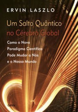 Um salto quântico no cérebro global: como o novo paradigma científico pode mudar a nós e o nosso mundo