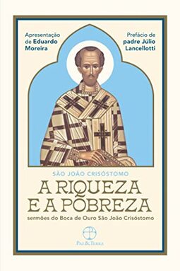 A Riqueza e a Pobreza: Sermões do Boca de Ouro São João Crisóstomo