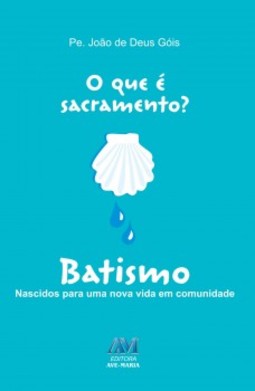 O que é sacramento?: batismo - Nascidos para uma nova vida em comunidade