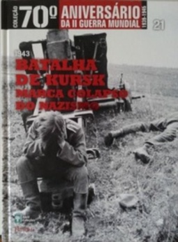Batalha de Kursk Marca Colapso do Nazismo (Coleção 70º Aniversário da II Guerra Mundial #21)