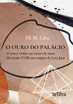 O ouro do palácio: o amor vivido nas minas de ouro, do século XVII aos tempos da Lava Jato