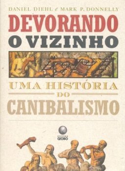 Devorando o Vizinho: uma História do Canibalismo