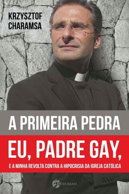 A primeira pedra: Eu, padre gay, e a minha revolta contra a hipocrisia da Igreja Católica