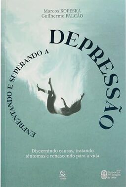 Enfrentando e Superando a Depressão: Discernindo Causas, Tratando Sintomas e Renascendo Para a Vida
