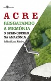 Acre: Resgatando a memória - O seringueiro na Amazônia