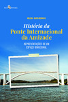 História da Ponte Internacional da Amizade: representações de um espaço binacional