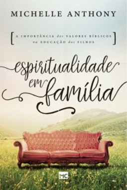 Espiritualidade em família: a importância dos valores bíblicos na educação dos filhos
