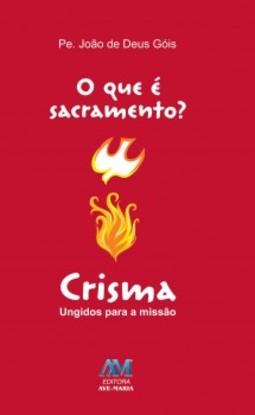 O que é sacramento?: crisma - Ungidos para a missão
